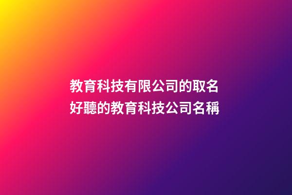 教育科技有限公司的取名 好聽的教育科技公司名稱-第1張-公司起名-玄機派